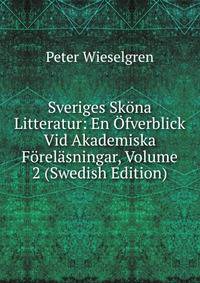 Sveriges Skona Litteratur: En Ofverblick Vid Akademiska Forelasningar, Volume 2 (Swedish Edition)