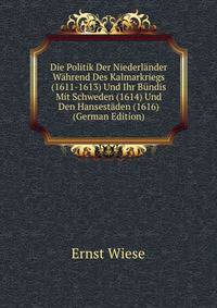 Die Politik Der Niederlander Wahrend Des Kalmarkriegs (1611-1613) Und Ihr Bundis Mit Schweden (1614) Und Den Hansestaden (1616) (German Edition)