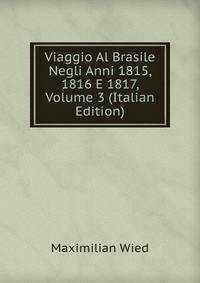 Viaggio Al Brasile Negli Anni 1815, 1816 E 1817, Volume 3 (Italian Edition)