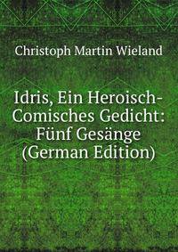 Idris, Ein Heroisch-Comisches Gedicht: Funf Gesange (German Edition)