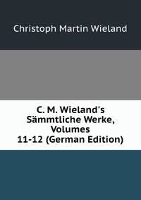C. M. Wieland's S?mmtliche Werke, Volumes 11-12 (German Edition)
