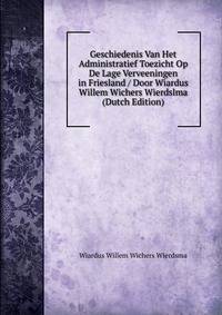 Geschiedenis Van Het Administratief Toezicht Op De Lage Verveeningen in Friesland / Door Wiardus Willem Wichers Wierdslma (Dutch Edition)