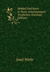 Hebbel Und Ibsen in Ihren Anschauungen Verglichen (German Edition)