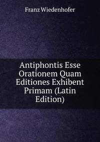 Antiphontis Esse Orationem Quam Editiones Exhibent Primam (Latin Edition)