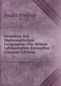 Grundriss Der Mathematischen Geographie: Fur Hohere Lehranstalten Entworfen (German Edition)