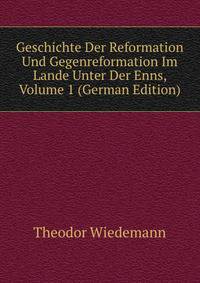 Geschichte Der Reformation Und Gegenreformation Im Lande Unter Der Enns, Volume 1 (German Edition)