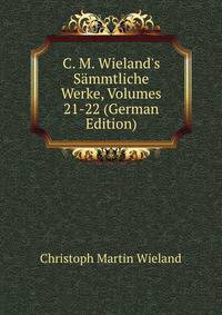 C. M. Wieland's S?mmtliche Werke, Volumes 21-22 (German Edition)