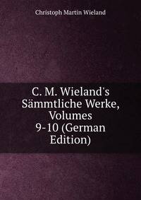 C. M. Wieland's S?mmtliche Werke, Volumes 9-10 (German Edition)