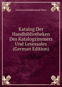 Katalog Der Handbibliotheken Des Katalogzimmers Und Lesesaales (German Edition)