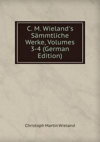 C. M. Wieland's S?mmtliche Werke, Volumes 3-4 (German Edition)