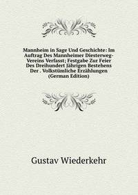 Mannheim in Sage Und Geschichte: Im Auftrag Des Mannheimer Diesterweg-Vereins Verfasst; Festgabe Zur Feier Des Dreihundert Jahrigen Bestehens Der . Volkstumliche Erzahlungen (German Edition)