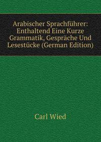 Arabischer Sprachfuhrer: Enthaltend Eine Kurze Grammatik, Gesprache Und Lesestucke (German Edition)