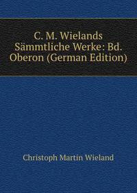 C. M. Wielands Sammtliche Werke: Bd. Oberon (German Edition)