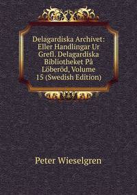 Delagardiska Archivet: Eller Handlingar Ur Grefl. Delagardiska Bibliotheket Pa Loberod, Volume 15 (Swedish Edition)