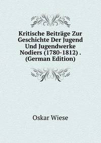 Kritische Beitrage Zur Geschichte Der Jugend Und Jugendwerke Nodiers (1780-1812) . (German Edition)