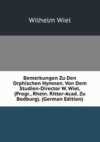 Bemerkungen Zu Den Orphischen Hymnen. Von Dem Studien-Director W. Wiel. (Progr., Rhein. Ritter-Acad. Zu Bedburg). (German Edition)