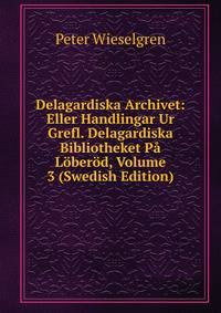 Delagardiska Archivet: Eller Handlingar Ur Grefl. Delagardiska Bibliotheket Pa Loberod, Volume 3 (Swedish Edition)