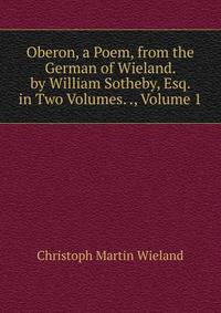Oberon, a Poem, from the German of Wieland. by William Sotheby, Esq. in Two Volumes. ., Volume 1