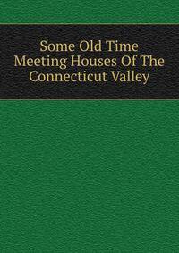 Some Old Time Meeting Houses Of The Connecticut Valley