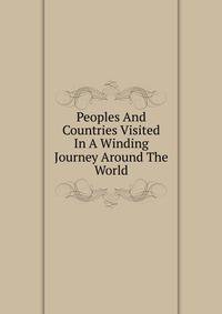 Peoples And Countries Visited In A Winding Journey Around The World