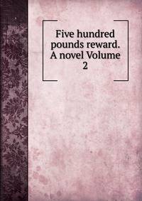 Five hundred pounds reward. A novel Volume 2