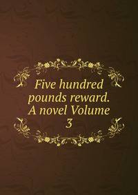 Five hundred pounds reward. A novel Volume 3