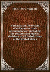A treatise on the system of evidence in trials at common law: including the statutes and judicial decisions of all jurisdictions of the United States