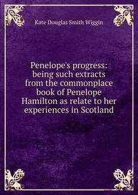 Penelope's progress: being such extracts from the commonplace book of Penelope Hamilton as relate to her experiences in Scotland