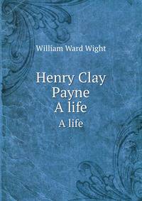 Henry Clay Payne. A life