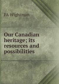 Our Canadian heritage; its resources and possibilities