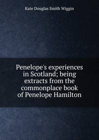 Penelope's experiences in Scotland; being extracts from the commonplace book of Penelope Hamilton