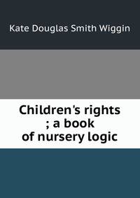 Children's rights ; a book of nursery logic