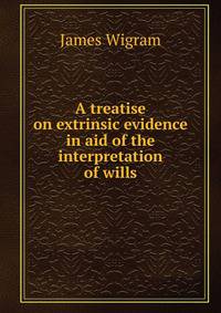 A treatise on extrinsic evidence in aid of the interpretation of wills
