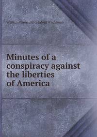 Minutes of a conspiracy against the liberties of America