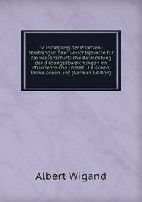 Grundlegung der Pflanzen-Teratologie: oder Gesichtspuncte fur die wissenschaftliche Betrachtung der Bildungsabweichungen im Pflanzenreiche ; nebst . Liliaceen, Primulaceen und (German Edition)