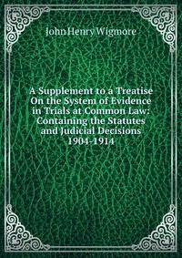 A Supplement to a Treatise On the System of Evidence in Trials at Common Law: Containing the Statutes and Judicial Decisions 1904-1914