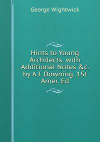 Hints to Young Architects. with Additional Notes &amp;c. by A.J. Downing. 1St Amer. Ed