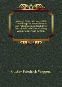 Versuch Einer Pragmatischen Darstellung Des Augustinismus Und Pelagianismus: Nach Ihrer Geschichtlichen Entwickelung, Volume 2 (German Edition)