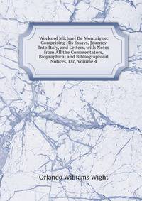 Works of Michael De Montaigne: Comprising His Essays, Journey Into Italy, and Letters, with Notes from All the Commentators, Biographical and Bibliographical Notices, Etc, Volume 4