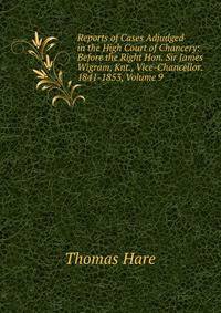 Reports of Cases Adjudged in the High Court of Chancery: Before the Right Hon. Sir James Wigram, Knt., Vice-Chancellor. 1841-1853, Volume 9