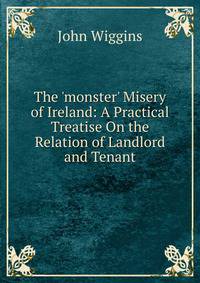 The 'monster' Misery of Ireland: A Practical Treatise On the Relation of Landlord and Tenant