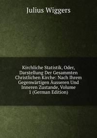 Kirchliche Statistik, Oder, Darstellung Der Gesammten Christlichen Kirche: Nach Ihrem Gegenwartigen Ausseren Und Inneren Zustande, Volume 1 (German Edition)