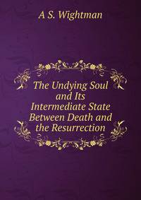 The Undying Soul and Its Intermediate State Between Death and the Resurrection