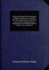 Works of Michael De Montaigne: Comprising His Essays, Journey Into Italy, and Letters, with Notes from All the Commentators, Biographical and Bibliographical Notices, Etc, Volume 3