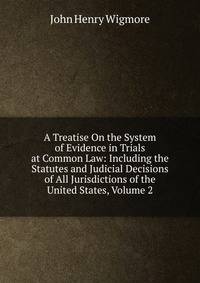 A Treatise On the System of Evidence in Trials at Common Law: Including the Statutes and Judicial Decisions of All Jurisdictions of the United States, Volume 2