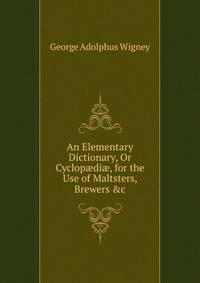An Elementary Dictionary, Or Cyclop?di?, for the Use of Maltsters, Brewers &amp;c