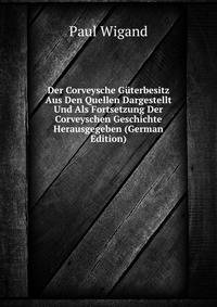 Der Corveysche Guterbesitz Aus Den Quellen Dargestellt Und Als Fortsetzung Der Corveyschen Geschichte Herausgegeben (German Edition)