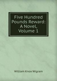 Five Hundred Pounds Reward: A Novel, Volume 1