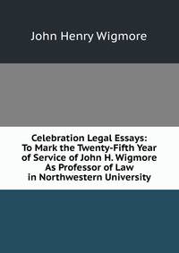 Celebration Legal Essays: To Mark the Twenty-Fifth Year of Service of John H. Wigmore As Professor of Law in Northwestern University