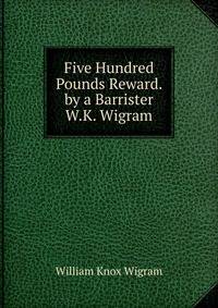 Five Hundred Pounds Reward. by a Barrister W.K. Wigram.